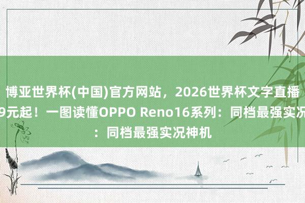 博亚世界杯(中国)官方网站,2026世界杯文字直播 2999元起!一图读懂OPPO Reno16系列:同档最强实况神机 博亚世界杯(中国)官方网站,2026世界杯文字直播 2999元起!一图读懂OPPO Reno16系列:同档最强实况神机