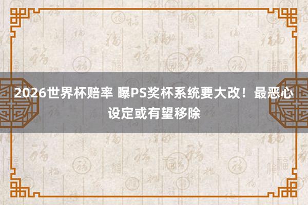 2026世界杯赔率 曝PS奖杯系统要大改!最恶心设定或有望移除 2026世界杯赔率 曝PS奖杯系统要大改!最恶心设定或有望移除