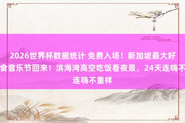 2026世界杯数据统计 免费入场!新加坡最大好意思食音乐节回来!滨海湾高空吃饭看夜景,24天连嗨不重样 2026世界杯数据统计 免费入场!新加坡最大好意思食音乐节回来!滨海湾高空吃饭看夜景,24天连嗨不重样