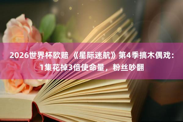2026世界杯欧赔 《星际迷航》第4季搞木偶戏:1集花掉3倍使命量,粉丝吵翻 2026世界杯欧赔 《星际迷航》第4季搞木偶戏:1集花掉3倍使命量,粉丝吵翻