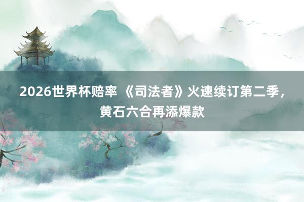 2026世界杯赔率 《司法者》火速续订第二季,黄石六合再添爆款