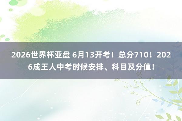 2026世界杯亚盘 6月13开考!总分710!2026成王人中考时候安排、科目及分值! 2026世界杯亚盘 6月13开考!总分710!2026成王人中考时候安排、科目及分值!