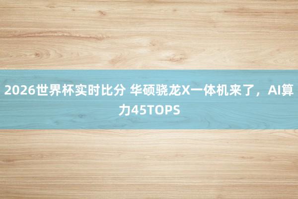 2026世界杯实时比分 华硕骁龙X一体机来了,AI算力45TOPS 2026世界杯实时比分 华硕骁龙X一体机来了,AI算力45TOPS