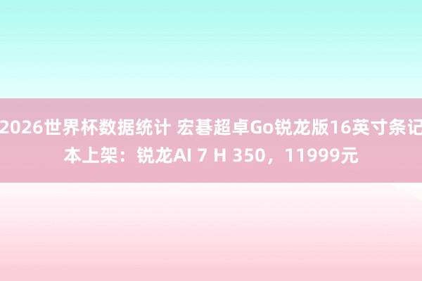 2026世界杯数据统计 宏碁超卓Go锐龙版16英寸条记本上架:锐龙AI 7 H 350,11999元 2026世界杯数据统计 宏碁超卓Go锐龙版16英寸条记本上架:锐龙AI 7 H 350,11999元
