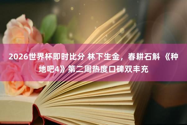 2026世界杯即时比分 林下生金,春耕石斛 《种地吧4》第二周热度口碑双丰充