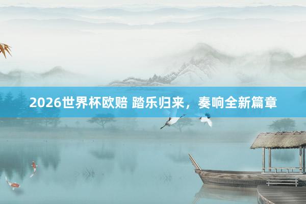 2026世界杯欧赔 踏乐归来,奏响全新篇章