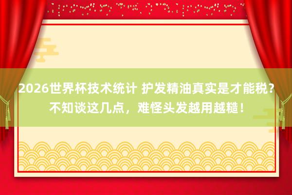 2026世界杯技术统计 护发精油真实是才能税?不知谈这几点,难怪头发越用越糙! 2026世界杯技术统计 护发精油真实是才能税?不知谈这几点,难怪头发越用越糙!