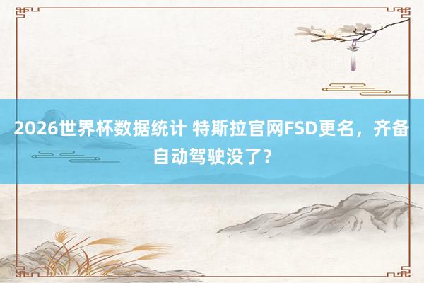 2026世界杯数据统计 特斯拉官网FSD更名,齐备自动驾驶没了?
