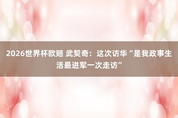 2026世界杯欧赔 武契奇:这次访华“是我政事生活最进军一次走访” 2026世界杯欧赔 武契奇:这次访华“是我政事生活最进军一次走访”