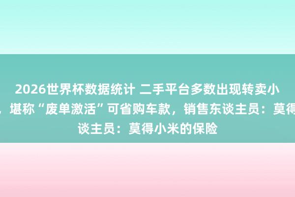 2026世界杯数据统计 二手平台多数出现转卖小米新车订单,堪称“废单激活”可省购车款,销售东谈主员:莫得小米的保险 2026世界杯数据统计 二手平台多数出现转卖小米新车订单,堪称“废单激活”可省购车款,销售东谈主员:莫得小米的保险