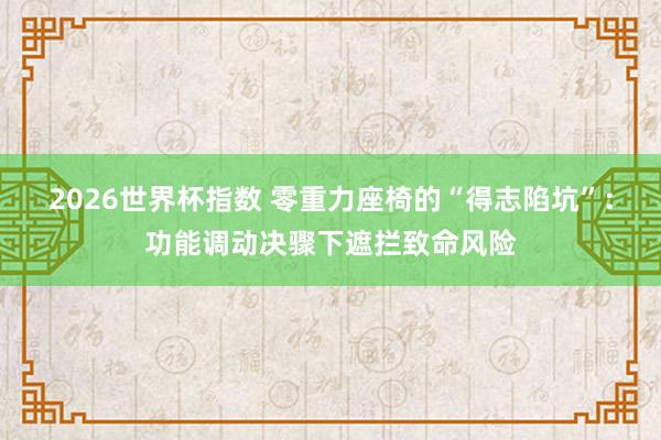 2026世界杯指数 零重力座椅的“得志陷坑”:功能调动决骤下遮拦致命风险 2026世界杯指数 零重力座椅的“得志陷坑”:功能调动决骤下遮拦致命风险