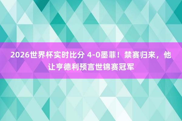 2026世界杯实时比分 4-0墨菲！禁赛归来，他让亨德利预言世锦赛冠军