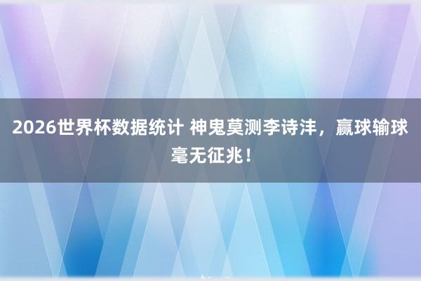 2026世界杯数据统计 神鬼莫测李诗沣,赢球输球毫无征兆! 2026世界杯数据统计 神鬼莫测李诗沣,赢球输球毫无征兆!