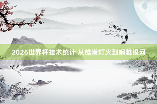 2026世界杯技术统计 从维港灯火到娴雅银河 2026世界杯技术统计 从维港灯火到娴雅银河