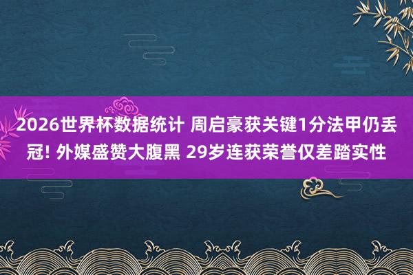 2026世界杯数据统计 周启豪获关键1分法甲仍丢冠! 外媒盛赞大腹黑 29岁连获荣誉仅差踏实性 2026世界杯数据统计 周启豪获关键1分法甲仍丢冠! 外媒盛赞大腹黑 29岁连获荣誉仅差踏实性