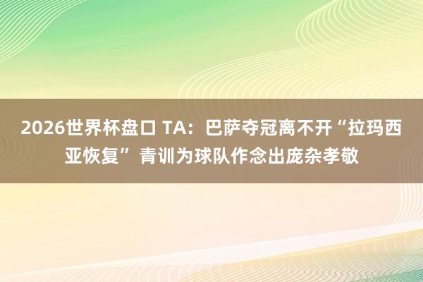 2026世界杯盘口 TA：巴萨夺冠离不开“拉玛西亚恢复” 青训为球队作念出庞杂孝敬