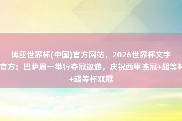 博亚世界杯(中国)官方网站,2026世界杯文字直播 官方:巴萨周一举行夺冠巡游,庆祝西甲连冠+超等杯双冠 博亚世界杯(中国)官方网站,2026世界杯文字直播 官方:巴萨周一举行夺冠巡游,庆祝西甲连冠+超等杯双冠