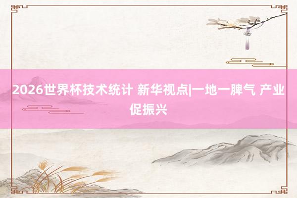 2026世界杯技术统计 新华视点|一地一脾气 产业促振兴 2026世界杯技术统计 新华视点|一地一脾气 产业促振兴