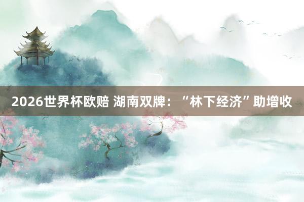 2026世界杯欧赔 湖南双牌:“林下经济”助增收