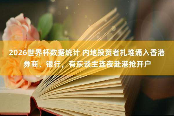 2026世界杯数据统计 内地投资者扎堆涌入香港券商、银行,有东谈主连夜赴港抢开户 2026世界杯数据统计 内地投资者扎堆涌入香港券商、银行,有东谈主连夜赴港抢开户