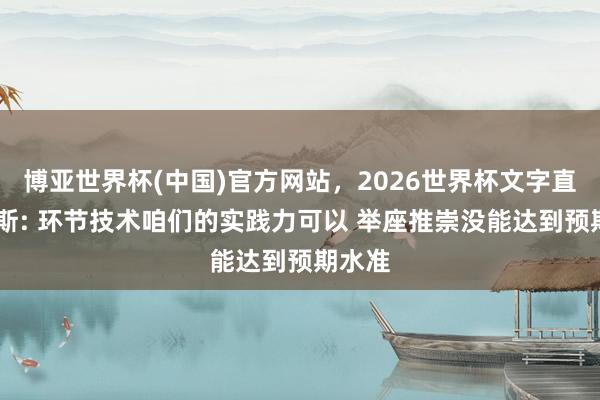 博亚世界杯(中国)官方网站，2026世界杯文字直播 唐斯: 环节技术咱们的实践力可以 举座推崇没能达到预期水准