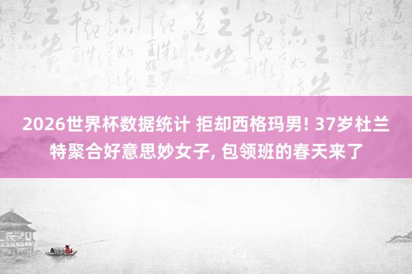 2026世界杯数据统计 拒却西格玛男! 37岁杜兰特聚合好意思妙女子, 包领班的春天来了 2026世界杯数据统计 拒却西格玛男! 37岁杜兰特聚合好意思妙女子, 包领班的春天来了