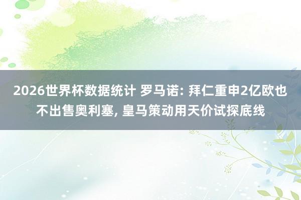 2026世界杯数据统计 罗马诺: 拜仁重申2亿欧也不出售奥利塞, 皇马策动用天价试探底线 2026世界杯数据统计 罗马诺: 拜仁重申2亿欧也不出售奥利塞, 皇马策动用天价试探底线