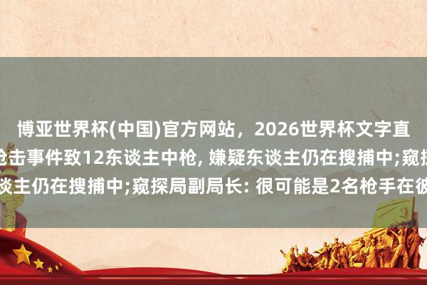 博亚世界杯(中国)官方网站,2026世界杯文字直播 好意思国俄亥俄州枪击事件致12东谈主中枪, 嫌疑东谈主仍在搜捕中;窥探局副局长: 很可能是2名枪手在彼此射击