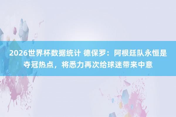 2026世界杯数据统计 德保罗:阿根廷队永恒是夺冠热点,将悉力再次给球迷带来中意 2026世界杯数据统计 德保罗:阿根廷队永恒是夺冠热点,将悉力再次给球迷带来中意