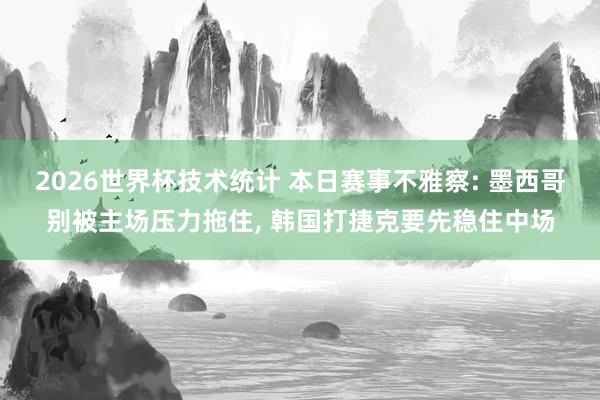 2026世界杯技术统计 本日赛事不雅察: 墨西哥别被主场压力拖住, 韩国打捷克要先稳住中场 2026世界杯技术统计 本日赛事不雅察: 墨西哥别被主场压力拖住, 韩国打捷克要先稳住中场