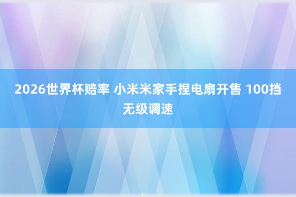 2026世界杯赔率 小米米家手捏电扇开售 100挡无级调速 2026世界杯赔率 小米米家手捏电扇开售 100挡无级调速
