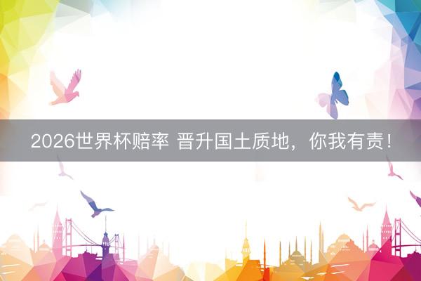 2026世界杯赔率 晋升国土质地，你我有责！