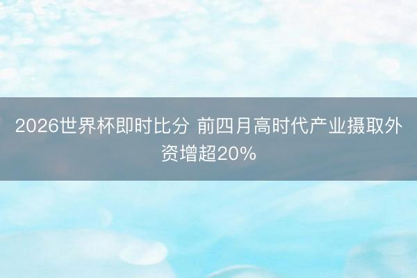 2026世界杯即时比分 前四月高时代产业摄取外资增超20%