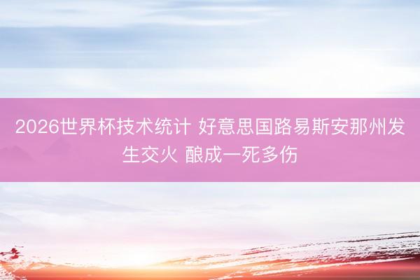 2026世界杯技术统计 好意思国路易斯安那州发生交火 酿成一死多伤 2026世界杯技术统计 好意思国路易斯安那州发生交火 酿成一死多伤