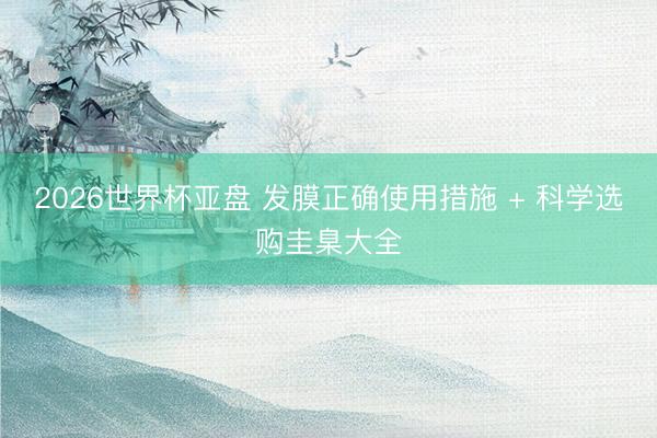 2026世界杯亚盘 发膜正确使用措施 + 科学选购圭臬大全 2026世界杯亚盘 发膜正确使用措施 + 科学选购圭臬大全