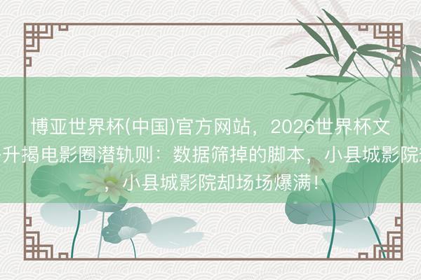 博亚世界杯(中国)官方网站,2026世界杯文字直播 尔冬升揭电影圈潜轨则:数据筛掉的脚本,小县城影院却场场爆满! 博亚世界杯(中国)官方网站,2026世界杯文字直播 尔冬升揭电影圈潜轨则:数据筛掉的脚本,小县城影院却场场爆满!
