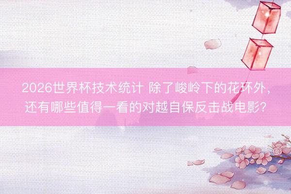2026世界杯技术统计 除了峻岭下的花环外,还有哪些值得一看的对越自保反击战电影? 2026世界杯技术统计 除了峻岭下的花环外,还有哪些值得一看的对越自保反击战电影?