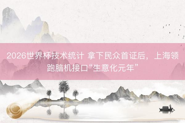 2026世界杯技术统计 拿下民众首证后,上海领跑脑机接口“生意化元年” 2026世界杯技术统计 拿下民众首证后,上海领跑脑机接口“生意化元年”
